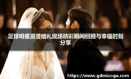 足球明星浪漫婚礼现场精彩瞬间回顾与幸福时刻分享