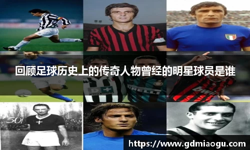 回顾足球历史上的传奇人物曾经的明星球员是谁